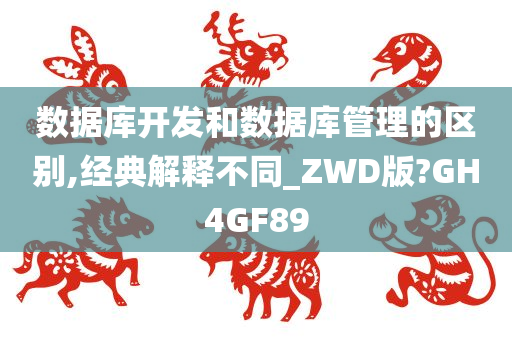 数据库开发和数据库管理的区别,经典解释不同_ZWD版?GH4GF89