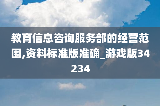 教育信息咨询服务部的经营范围,资料标准版准确_游戏版34234