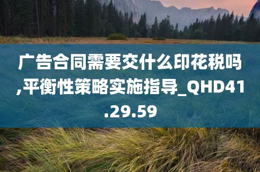 广告合同需要交什么印花税吗,平衡性策略实施指导_QHD41.29.59