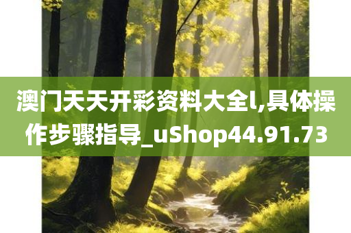 澳门天天开彩资料大全l,具体操作步骤指导_uShop44.91.73