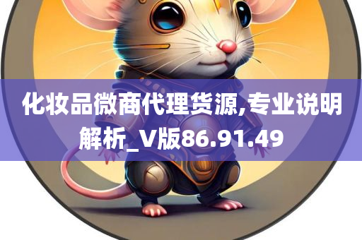 化妆品微商代理货源,专业说明解析_V版86.91.49