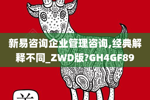 新易咨询企业管理咨询,经典解释不同_ZWD版?GH4GF89