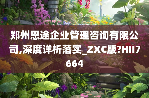 郑州恩途企业管理咨询有限公司,深度详析落实_ZXC版?HII7664