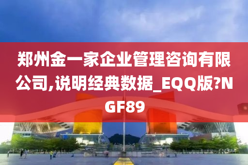 郑州金一家企业管理咨询有限公司,说明经典数据_EQQ版?NGF89