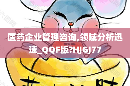 医药企业管理咨询,领域分析迅速_QQF版?HJGJ77