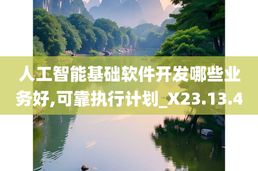 人工智能基础软件开发哪些业务好,可靠执行计划_X23.13.40