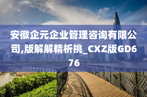 安徽企元企业管理咨询有限公司,版解解精析挑_CXZ版GD676