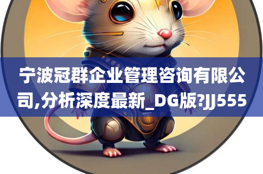 宁波冠群企业管理咨询有限公司,分析深度最新_DG版?JJ555