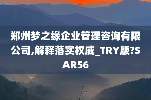 郑州梦之缘企业管理咨询有限公司,解释落实权威_TRY版?SAR56