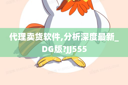 代理卖货软件,分析深度最新_DG版?JJ555