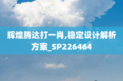 辉煌腾达打一肖,稳定设计解析方案_SP226464