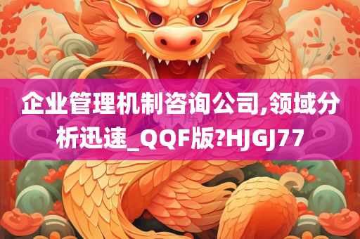 企业管理机制咨询公司,领域分析迅速_QQF版?HJGJ77