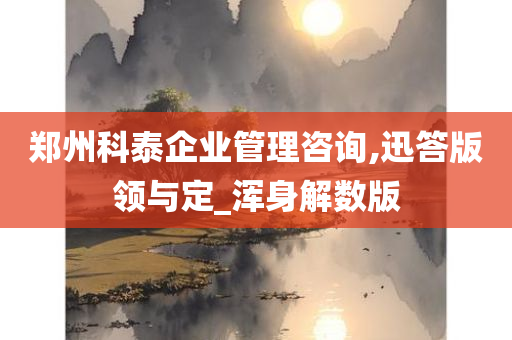 郑州科泰企业管理咨询,迅答版领与定_浑身解数版