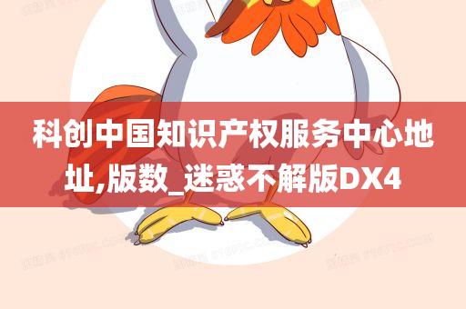 科创中国知识产权服务中心地址,版数_迷惑不解版DX4