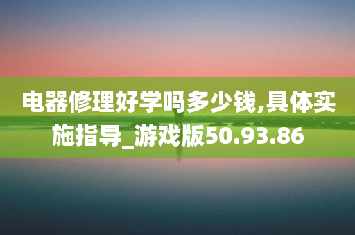 电器修理好学吗多少钱,具体实施指导_游戏版50.93.86