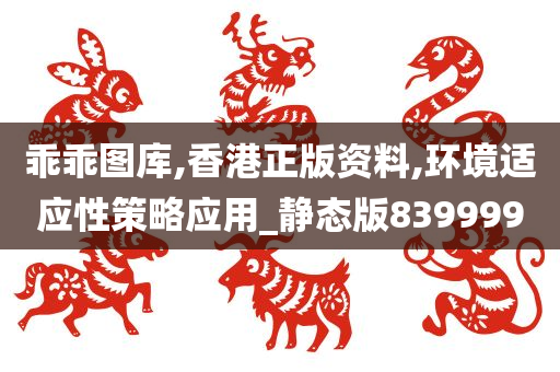 乖乖图库,香港正版资料,环境适应性策略应用_静态版839999