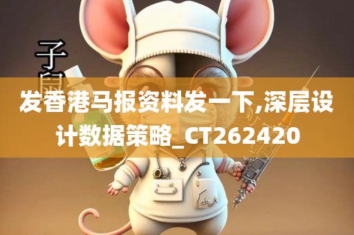 发香港马报资料发一下,深层设计数据策略_CT262420