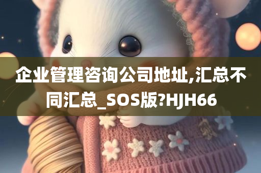 企业管理咨询公司地址,汇总不同汇总_SOS版?HJH66