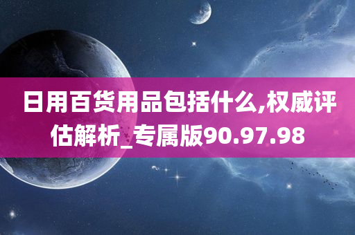 日用百货用品包括什么,权威评估解析_专属版90.97.98