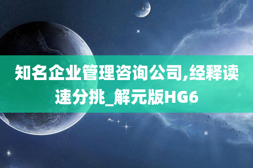 知名企业管理咨询公司,经释读速分挑_解元版HG6