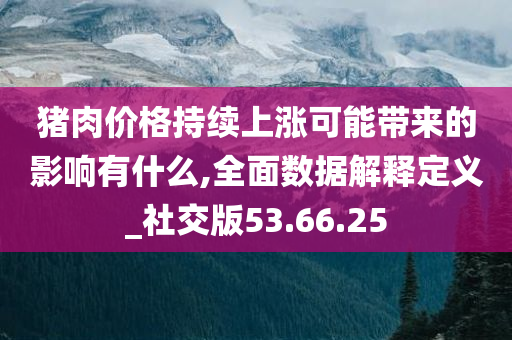 猪肉价格持续上涨可能带来的影响有什么,全面数据解释定义_社交版53.66.25