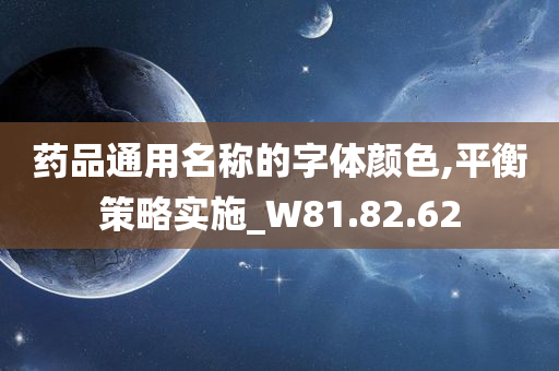 药品通用名称的字体颜色,平衡策略实施_W81.82.62