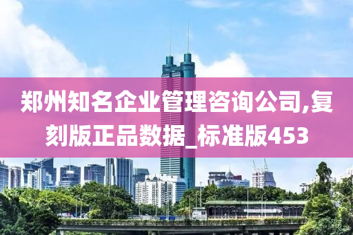 郑州知名企业管理咨询公司,复刻版正品数据_标准版453