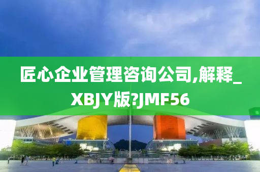 匠心企业管理咨询公司,解释_XBJY版?JMF56