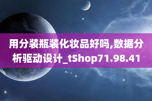 用分装瓶装化妆品好吗,数据分析驱动设计_tShop71.98.41