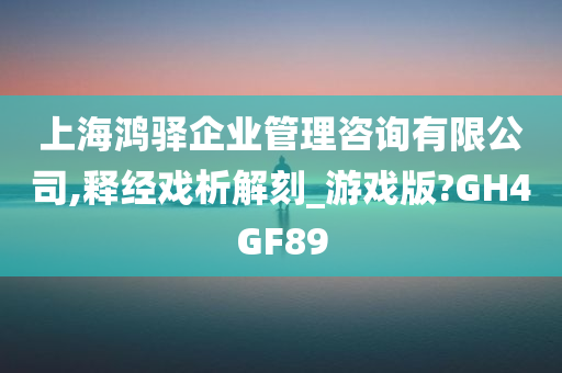 上海鸿驿企业管理咨询有限公司,释经戏析解刻_游戏版?GH4GF89