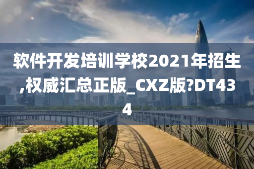 软件开发培训学校2021年招生,权威汇总正版_CXZ版?DT434