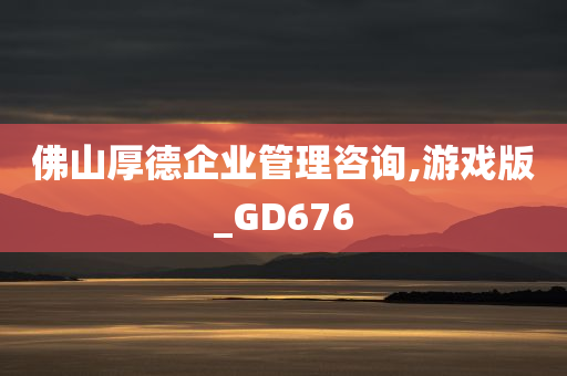 佛山厚德企业管理咨询,游戏版_GD676