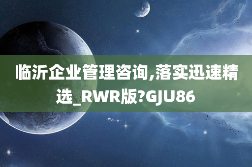 临沂企业管理咨询,落实迅速精选_RWR版?GJU86