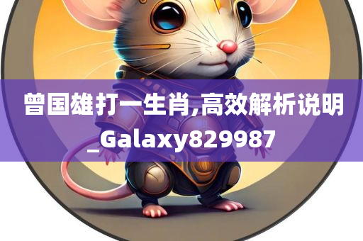 曾国雄打一生肖,高效解析说明_Galaxy829987