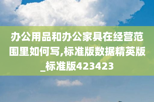 办公用品和办公家具在经营范围里如何写,标准版数据精英版_标准版423423