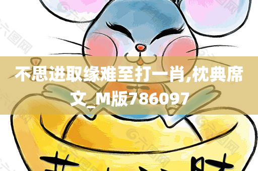 不思进取缘难至打一肖,枕典席文_M版786097