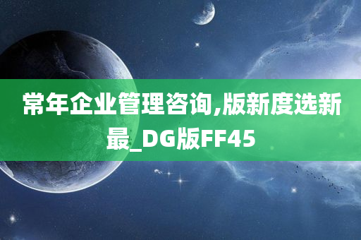 常年企业管理咨询,版新度选新最_DG版FF45