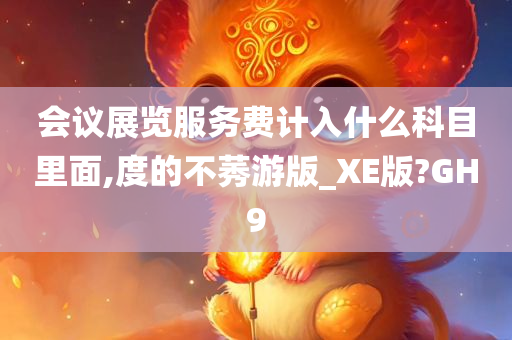 会议展览服务费计入什么科目里面,度的不莠游版_XE版?GH9