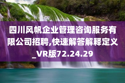 四川风帆企业管理咨询服务有限公司招聘,快速解答解释定义_VR版72.24.29