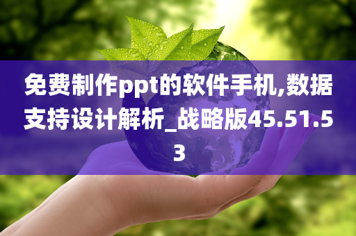 免费制作ppt的软件手机,数据支持设计解析_战略版45.51.53