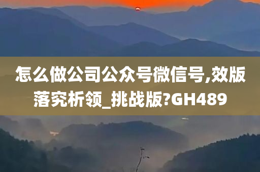 怎么做公司公众号微信号,效版落究析领_挑战版?GH489