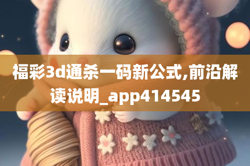 福彩3d通杀一码新公式,前沿解读说明_app414545