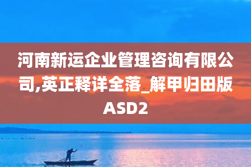 河南新运企业管理咨询有限公司,英正释详全落_解甲归田版ASD2