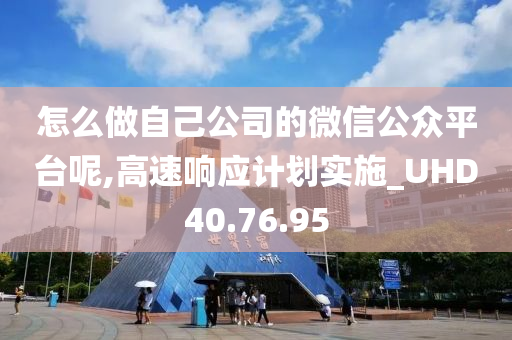 怎么做自己公司的微信公众平台呢,高速响应计划实施_UHD40.76.95