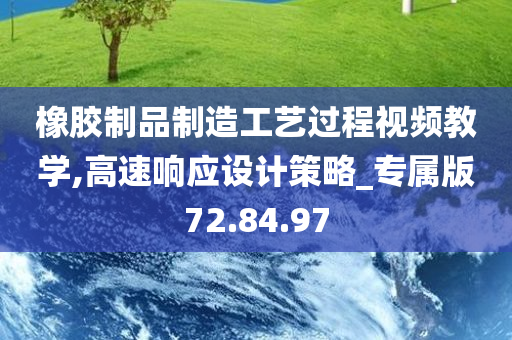 橡胶制品制造工艺过程视频教学,高速响应设计策略_专属版72.84.97