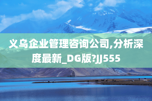 义乌企业管理咨询公司,分析深度最新_DG版?JJ555