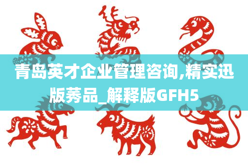 青岛英才企业管理咨询,精实迅版莠品_解释版GFH5