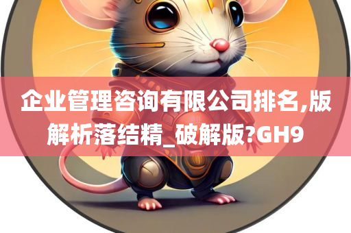 企业管理咨询有限公司排名,版解析落结精_破解版?GH9