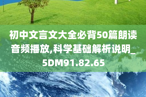 初中文言文大全必背50篇朗读音频播放,科学基础解析说明_5DM91.82.65