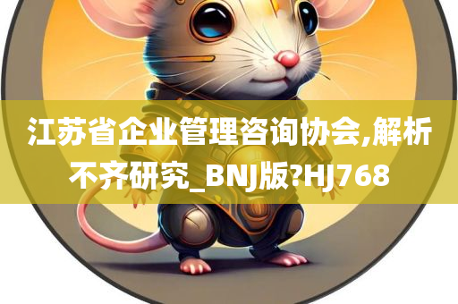 江苏省企业管理咨询协会,解析不齐研究_BNJ版?HJ768